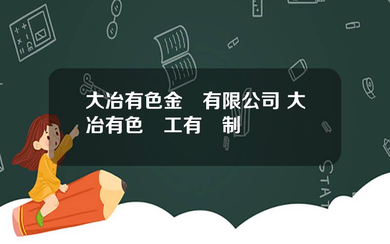 大冶有色金屬有限公司 大冶有色職工有編制嗎